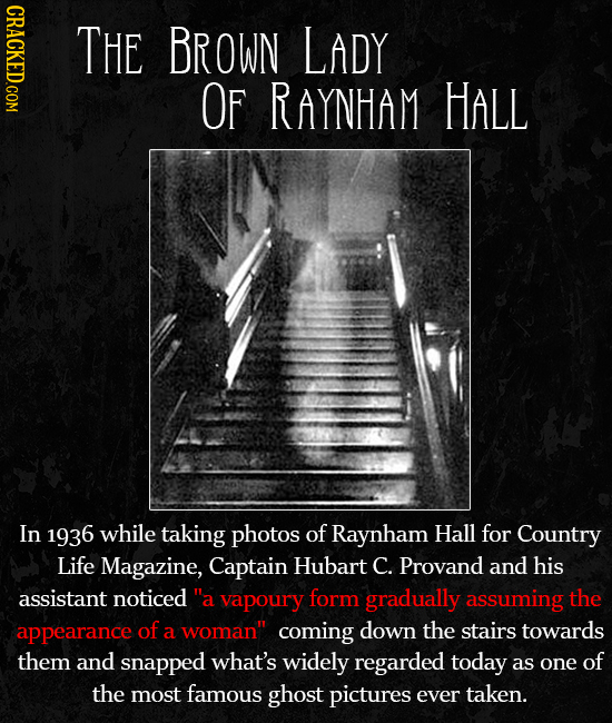 CRACKED.COM THE BROWN LADY OF RAYNHAM HALL In 1936 while taking photos of Raynham Hall for Country Life Magazine, Captain Hubart C. Provand and his as