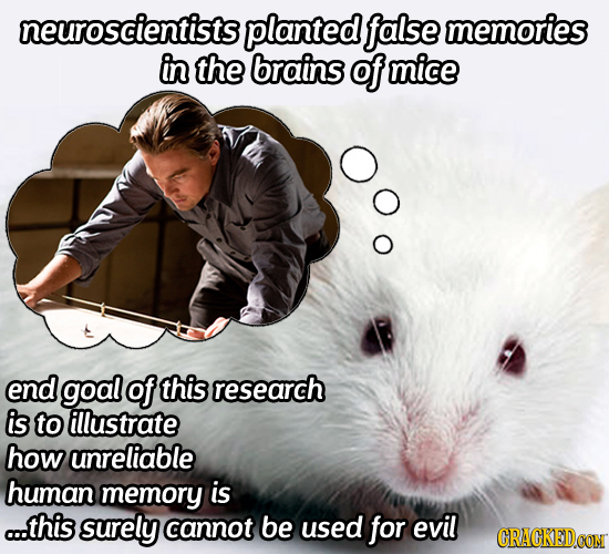 neuroscientists planted false memories in the brains of mice end goal of this research is to illustrate how unreliable human memory is ..this surely c