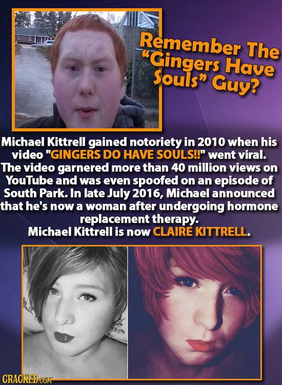 Remember The Gingers Have Souls Guy? Michael Kittrell gained notoriety in 2010 when his video' GINGERS DO HAVE SOULS!! went viral. The video garne