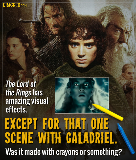 CRACKED C COM The Lord of the Rings has amazing visual effects. EXCEPT FOR THAT ONE SCENE WITH GALADRIEL. Was it made with crayons or something?