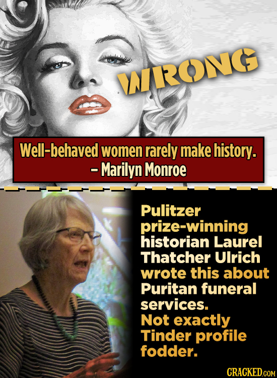 WIROVG Well-behaved women rarely make history. - Marilyn Monroe Pulitzer prize-winning historian Laurel Thatcher Ulrich wrote this about Puritan funer