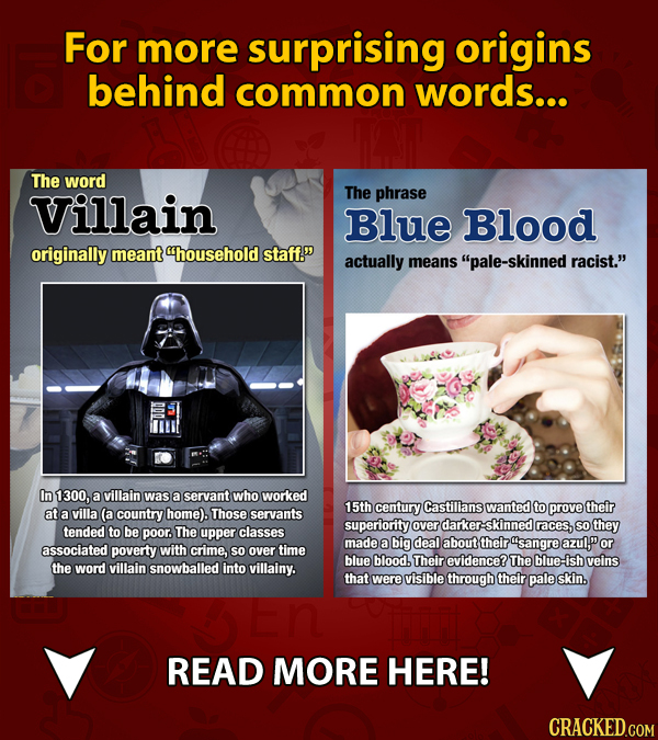 For more surprising origins behind common words... The word Villain The phrase Blue Blood originally meant household staff. actually means pale-ski