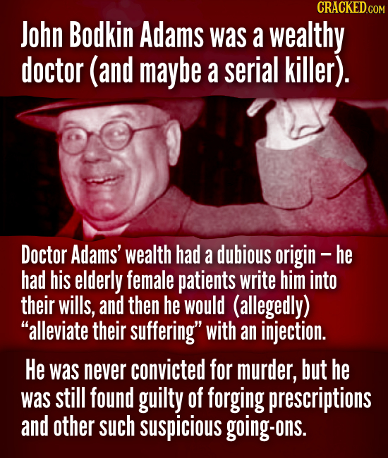John Bodkin Adams was a wealthy doctor (and maybe a serial killer). Doctor Adams' wealth had a dubious origin- he had his elderly female patients writ