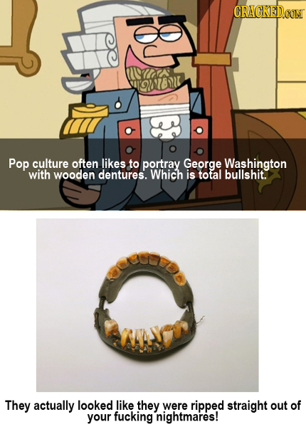 CRACKEDCO Pop culture often likes to portray George Washington with wooden dentures. Which is total bullshit. They actually looked like they were ripp