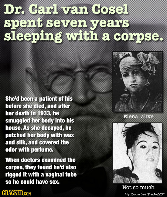 Dr. Carl van Cosel spent seven years sleeping with a corpse. She'd been a patient of his before she died, and after her death in 1933, he Elena, alive
