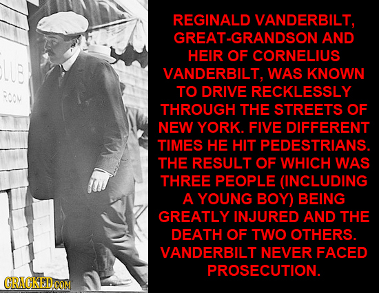 REGINALD VANDERBILT, GREAT-GRANDSON AND HEIR OF CORNELIUS VANDERBILT, WAS KNOWN TO DRIVE RECKLESSLY THROUGH THE STREETS OF NEW YORK. FIVE DIFFERENT TI