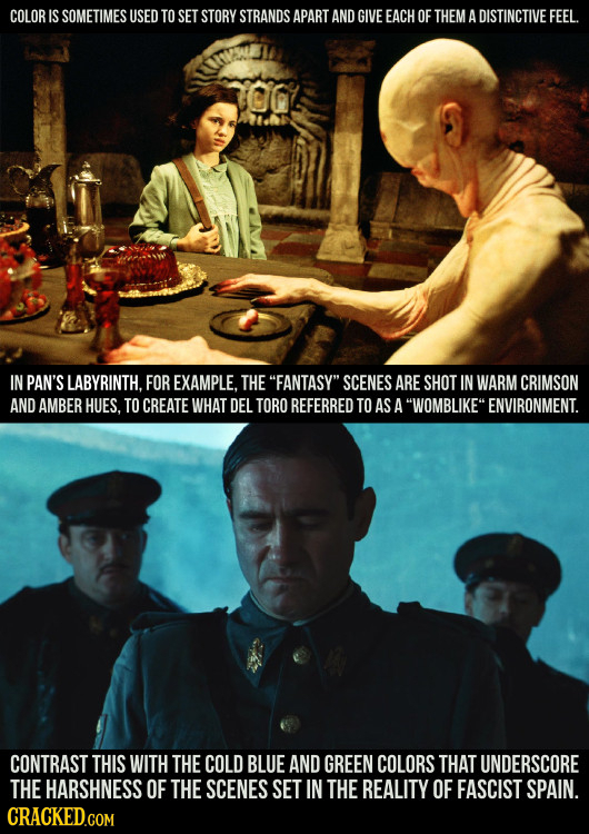 COLOR IS SOMETIMES USED TO SET STORY STRANDS APART AND GIVE EACH OF THEM A DISTINCTIVE FEEL. IN PAN'S LABYRINTH, FOR EXAMPLE. THE FANTASY SCENES ARE