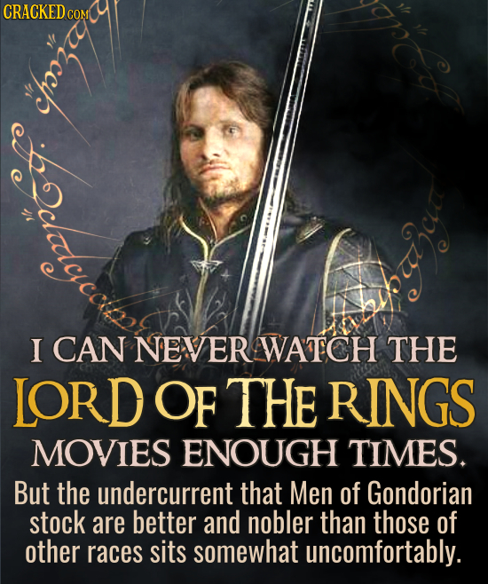 CRACKED I CAN NEVER WATCH THE LORDOF THE RINGS MOVIES ENOUGH TIMES. But the undercurrent that Men of Gondorian stock are better and nobler than those