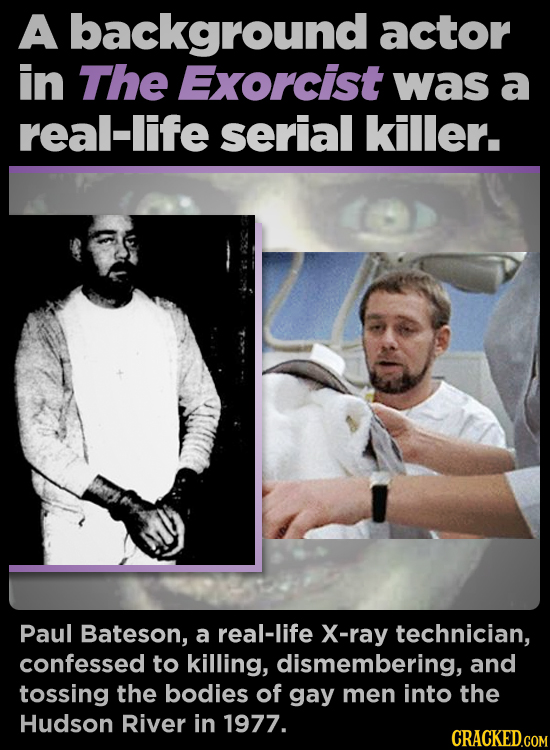 A background actor in The Exorcist was a real-life serial killer. Paul Bateson, a real-life X-ray technician, confessed to killing, dismembering, and