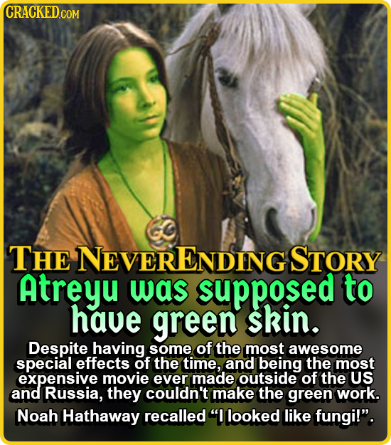 CRACKED.COM THE NEVERENDING STORY Atreyu was supposed to have green skin. Despite having some of the most awesome special effects of the time, and bei