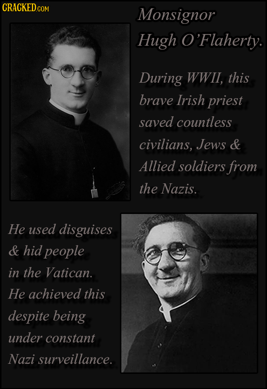 CRACKED.c COM Monsignor Hugh O'Flaherty. During WWIl, this brave Irish priest saved countless civilians, Jews & Allied soldiers from the Nazis. He use