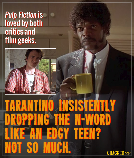 Pulp Fiction is loved by both critics and film geeks. TARANTINO INSISTENTLY DROPPING THE N-WORD LIKE AN EDGY TEEN? NOT SO MUCH. CRACKED.GOM
