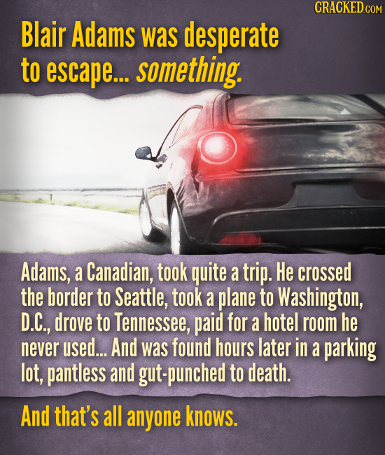 Blair Adams was desperate to escape... something. Adams, a Canadian, took quite a trip. He crossed the border to Seattle, took a plane to Washington,