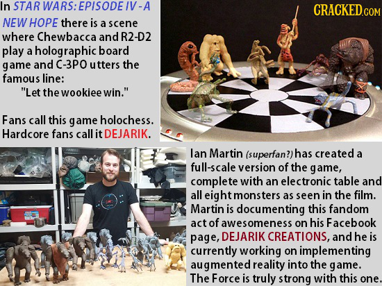 In STAR RWARS:EPISODE/V-A CRACKED.COM NEW HOPE there is a scene where Chewbacca and R2-D2 play a holographic board game and C-3PO utters the famous li
