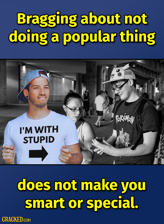 Bragging about not doing a popular thing bkeNey I'M WITH STUPID does not make you smart or special. CRACKED COM