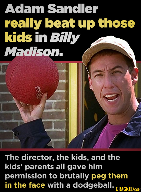 Adam Sandler really beat up those kids in Billy Madison. The director, the kids, and the kids' parents all gave him permission to brutally peg them in