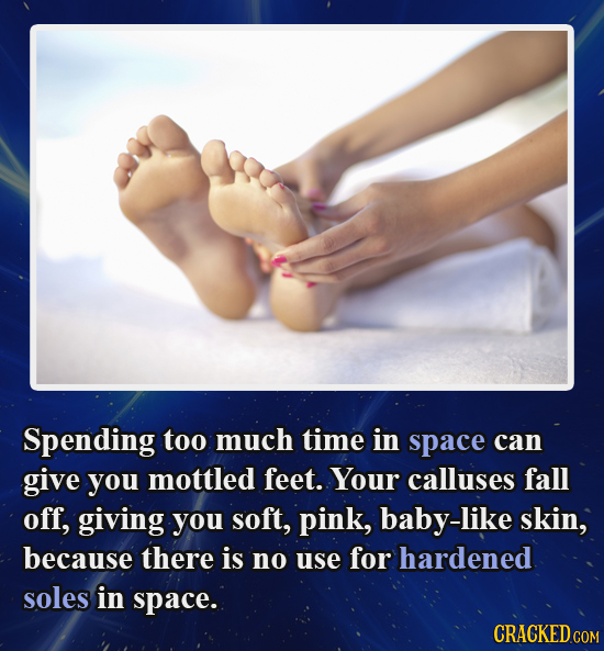Spending too much time in space can give you mottled feet. Your calluses fall off, giving you soft, pink, baby-like skin, because there is no use for