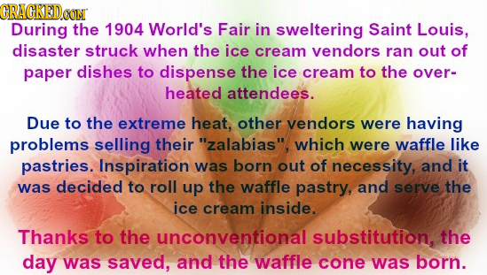CRACKEDo CON During the 1904 World's Fair in sweltering Saint Louis, disaster struck when the ice cream vendors ran out of paper dishes to dispense th