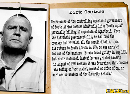 Dirk Coetzee Under order of the controlling apartheid goversnent of South Africa Coetzee adaittedly led a 'death squad' personally illing 13 opponeats