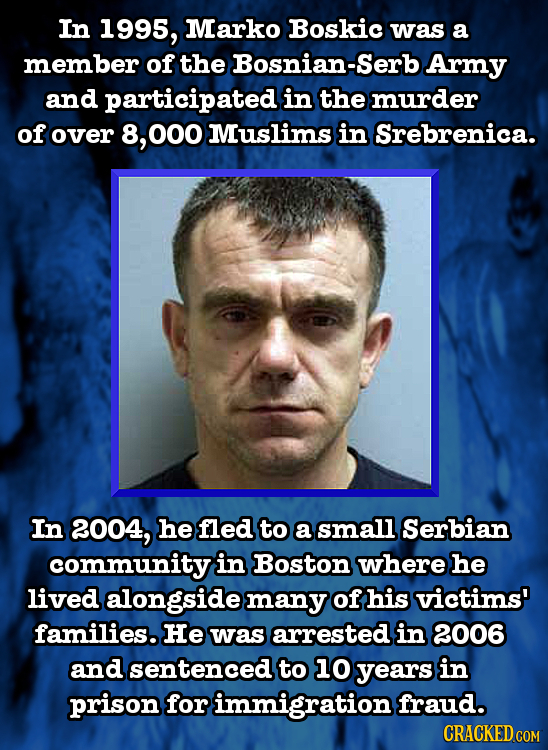 In 1995, Marko Boskic was a member of the Bosnian-Serb Army and participated in the murder of over 8, 000 Muslims in Srebrenica. In 2004, he fled to a