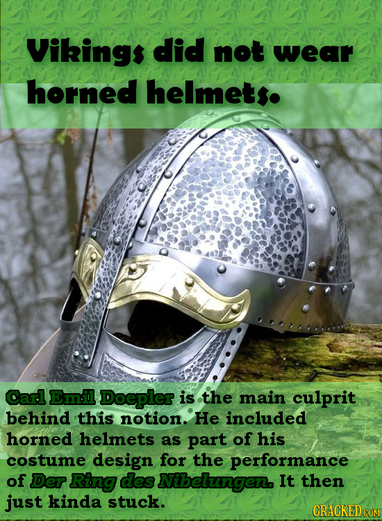 Viking$ did not wear horned helmetse Carl Emil Doepler is the main culprit behind this notion. He included horned helmets as part of his costume desig