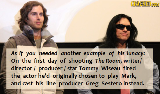 CRAGKEDCON As if you needed another example of his lunacy: On the first day of shooting The Room, writer/ director producer/ star Tommy Wiseau fired t