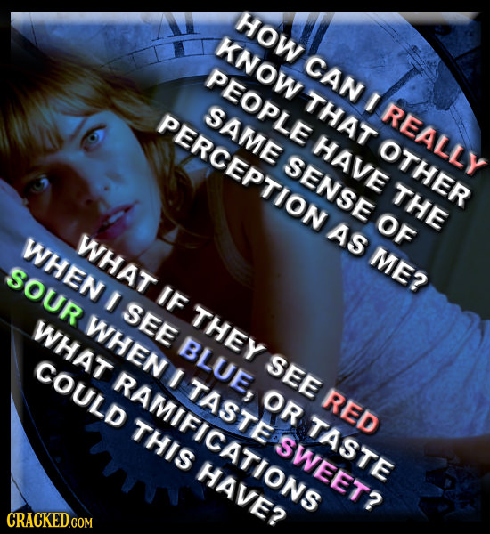 HOW KNOW CAN PEOPLE THAT I PERCEPTION SAME REALLY HAVE OTHER SENSE THE AS OF WHEN WHAT ME? SOUR IF SEE THEY WHAT WHEN COULD ATRAMISOOWEET EIO SEE TAST