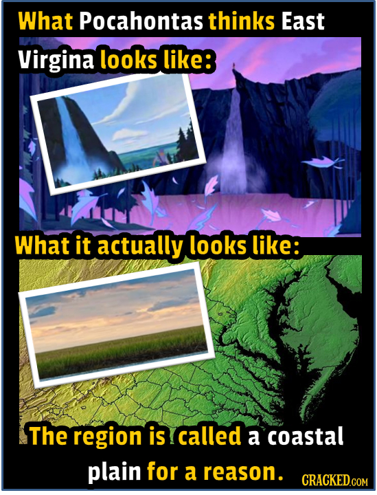 What Pocahontas thinks East Virgina looks like: What it actually looks like: The region is called a coastal plain for a reason.