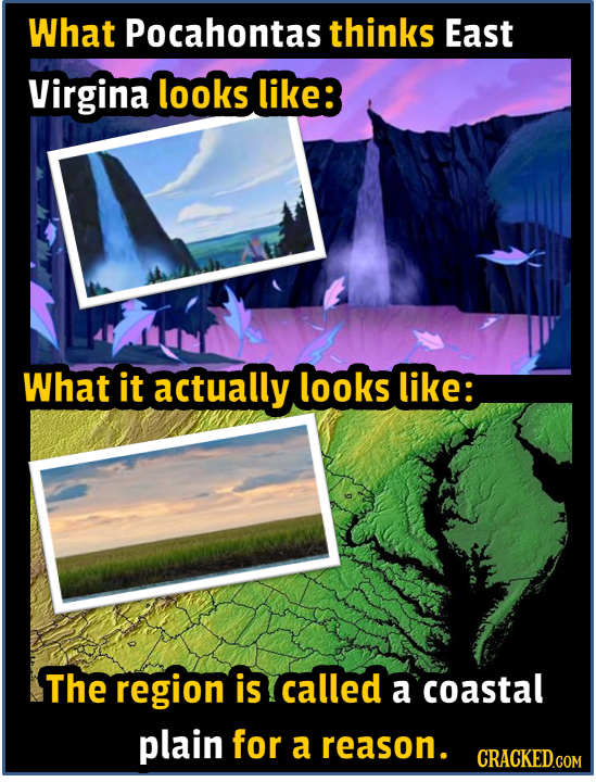 What Pocahontas thinks East Virgina looks like: What it actually looks like: The region is called a coastal plain for a reason. 