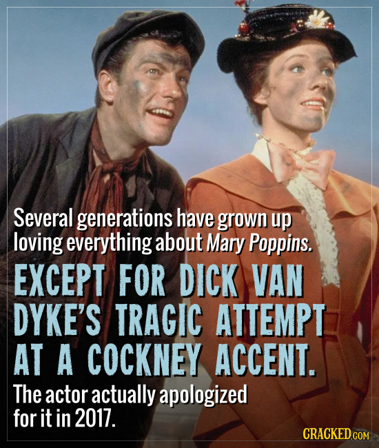 Several generations have grown up loving everything about Mary Poppins. EXCEPT FOR DICK VAN DYKE'S TRAGIC ATTEMPT AT A COCKNEY ACCENT. The actor actua