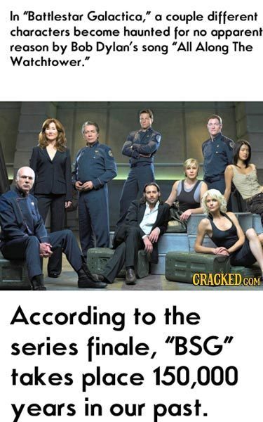 In Battlestar Galactica, a couple different characters become haunted for no apparent reason by Bob Dylan's song All Along The Watchtower. Accordi