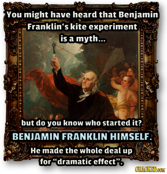 You might have heard that Benjamin Franklin's kite experiment is a myth... but do you know who started it? BENJAMIN FRANKLIN HIMSELF He made the whole