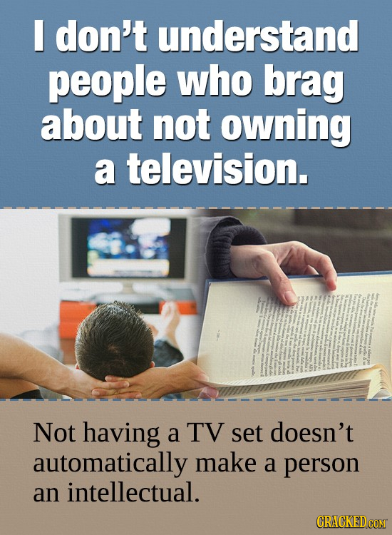 don't understand people who brag about not owning a television. Not having a TV set doesn't automatically make a person an intellectual.