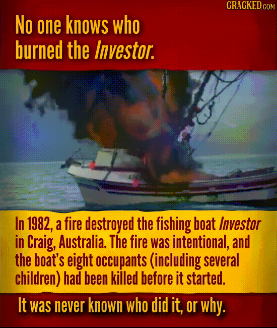 No one knows who burned the Investor.
In 1982, a fire destroyed the fishing boat Investor in Craig, Australia. The fire was intentional, and the boat’