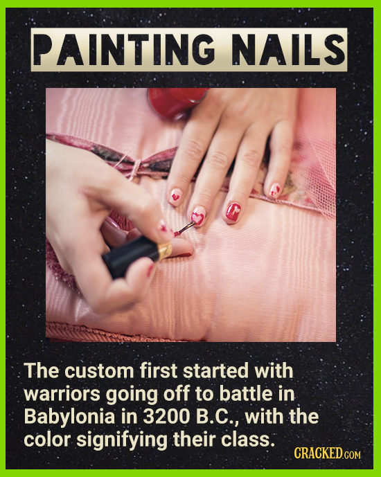PAINTING NAILS The custom first started with warriors going off to battle in Babylonia in 3200 B.C., with the color signifying their class. CRACKEDCOr