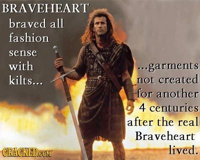 BRAVEHEART braved all fashion sense with ...garments kilts... not created for another 4 centuries after the real Braveheart CRACKED.COM lived. 