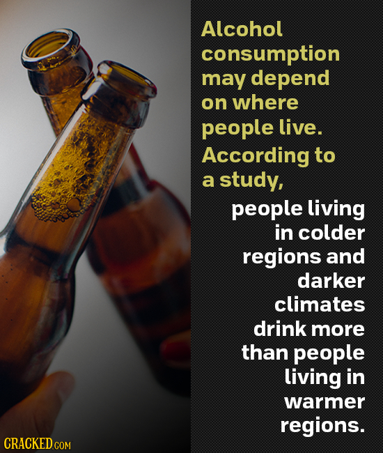 Alcohol consumption may depend on where people live. According to a study, people living in colder regions and darker climates drink more than people