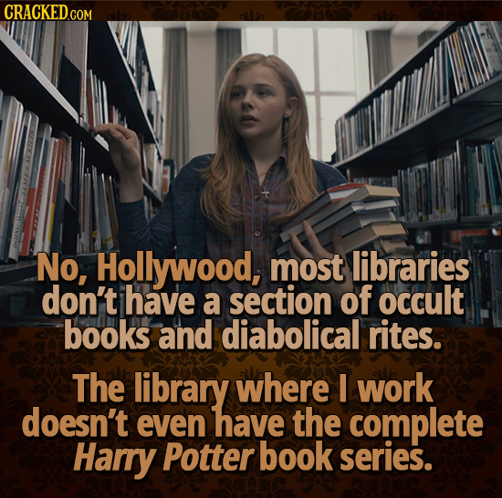 CRACKED.COM No, Hollywood, most libraries don't have a section of occult books and diabolical rites. The library where I work doesn't even have the co