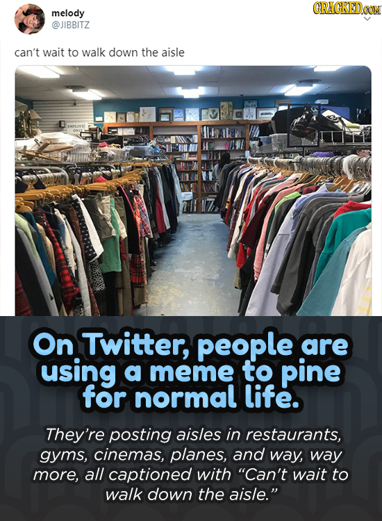 CRACKEDOON melody @JIBBITZ can't wait to walk down the aisle rMOr On Twitter, people are using a meme to pine for normal life. They're posting aisles 