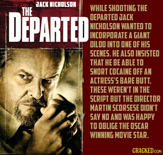 JACK NICHOLSON DEPARTED THE WHILE SHOOTING THE DEPARTED JACK NICHOLSON WANTED TO INCORPORATE A GIANT DILDO INTO ONE OF HIS SCENES. HE ALSO INSISTED TH