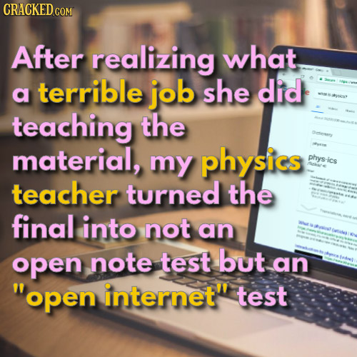 CRACKED COM After realizing what terrible job she did a teaching the material, my physics phys-ic teacher turned the final into not an open note test