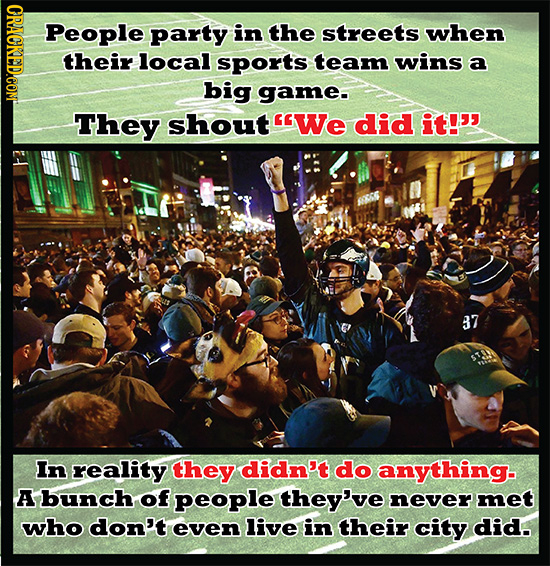 HON People party in the streets when their local sports team wins a big game- They shout We did it! 37 In reality they didn't do anything. A bunch o
