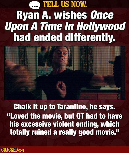 TELL US NOW. Ryan A. wishes Once Upon A Time In Hollywood had ended differently. Chalk it up to Tarantino, he says. Loved the movie, but QT had to ha