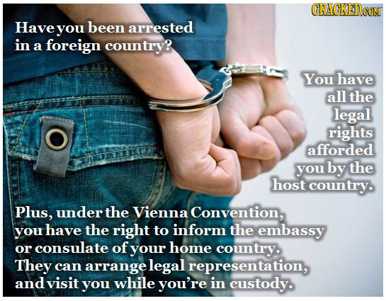 Have you been arrested in a foreign country? You have all the legal rights afforded you by the host country. Plus, under the Vienna Convention, you ha