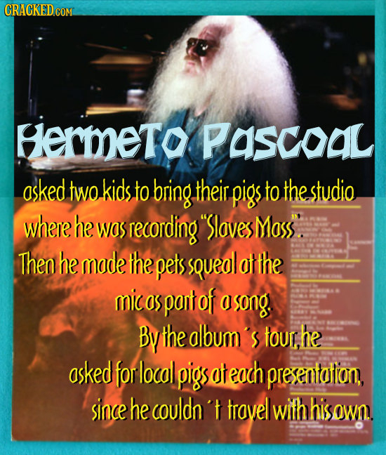 Hermeto PASCoaL asked two kids to bring their pigs to the studio where he was recording Sloves Mass. Then he made the pets sQueal att ThE mic as pant