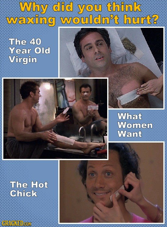 Why did you think waxing wouldn't hurt? The 40 Year Old Virgin What Women Want The Hot Chick