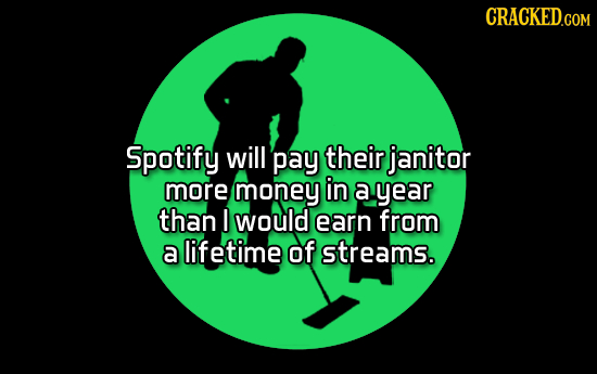 CRACKED.COM Spotify will pay their janitor more money in a year than I would earn from a lifetime of streams. 