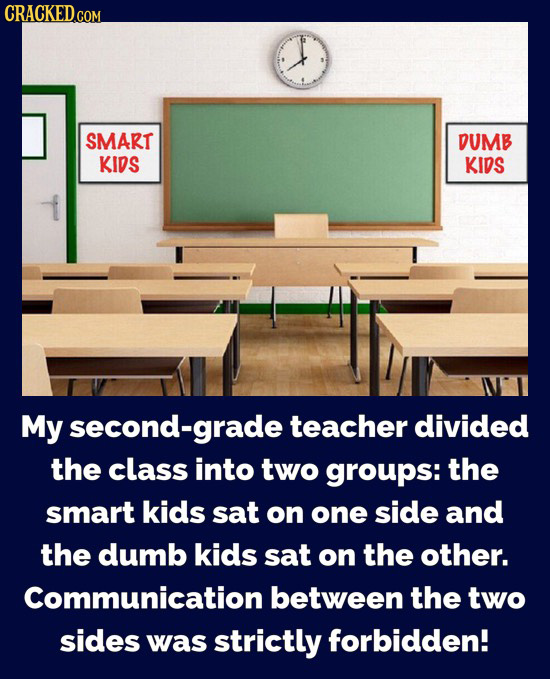 SMART DUMB KIDS KIDS My second-grade teacher divided the class into two groups: the smart kids sat on one side and the dumb kids sat on the other. Com