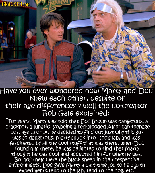 CRACKED COM EN Have you ever wondered how Marty and DOC knew each other, despite of their age differences ? well the co-creator Bob Gale explained: F