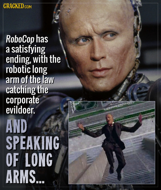 CRACKEDCO COM RoboCop has a satisfying ending, with the robotic long arm of the law catching the corporate evildoer. AND SPEAKING ensi OF LONG ARMS...